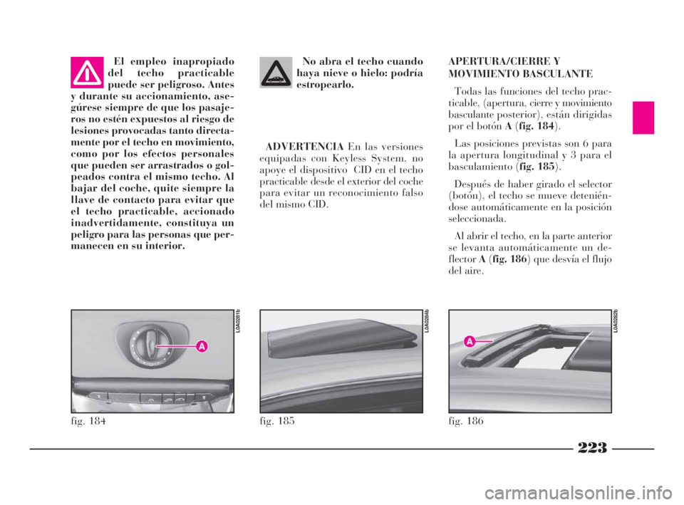 Lancia Thesis 2009  Manual de Empleo y Cuidado (in Spanish) 223
No abra el techo cuando
haya nieve o hielo: podría
estropearlo.
ADVERTENCIAEn las versiones
equipadas con Keyless System, no
apoye el dispositivo  CID en el techo
practicable desde el exterior de