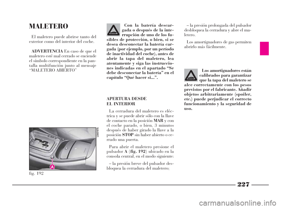 Lancia Thesis 2009  Manual de Empleo y Cuidado (in Spanish) 227
MALETERO
El maletero puede abrirse tanto del
exterior como del interior del coche.
ADVERTENCIAEn caso de que el
maletero esté mal cerrado se enciende
el símbolo correspondiente en la pan-
talla 
