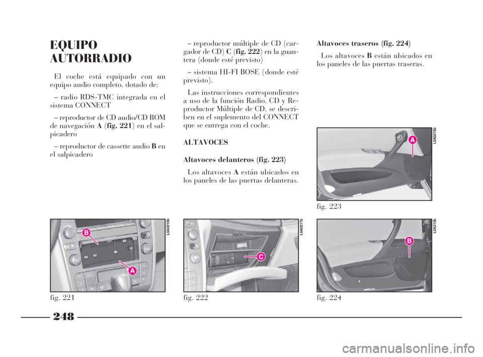 Lancia Thesis 2009 Manual de Empleo y Cuidado (in Spanish) 248
EQUIPO
AUTORRADIO
El coche está equipado con un
equipo audio completo, dotado de:
– radio RDS-TMC integrada en el
sistema CONNECT
– reproductor de CD audio/CD ROM
de navegación A(fig. 221) e Lancia Thesis 2009 Manual de Empleo y Cuidado (in Spanish) 248
EQUIPO
AUTORRADIO
El coche está equipado con un
equipo audio completo, dotado de:
– radio RDS-TMC integrada en el
sistema CONNECT
– reproductor de CD audio/CD ROM
de navegación A(fig. 221) e
