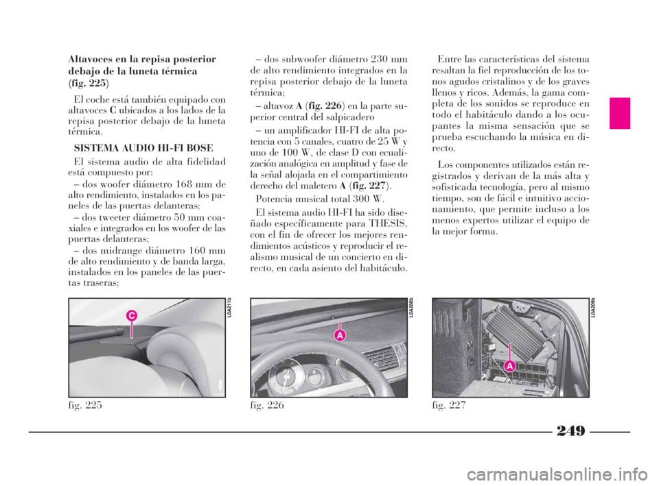 Lancia Thesis 2009 Manual de Empleo y Cuidado (in Spanish) 249
fig. 226
L0A286b
Altavoces en la repisa posterior
debajo de la luneta térmica
(fig. 225)
El coche está también equipado con
altavocesCubicados a los lados de la
repisa posterior debajo de la l Lancia Thesis 2009 Manual de Empleo y Cuidado (in Spanish) 249
fig. 226
L0A286b
Altavoces en la repisa posterior
debajo de la luneta térmica
(fig. 225)
El coche está también equipado con
altavocesCubicados a los lados de la
repisa posterior debajo de la l
