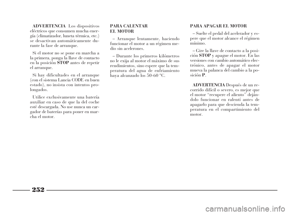 Lancia Thesis 2009  Manual de Empleo y Cuidado (in Spanish) 252
ADVERTENCIALos dispositivos
eléctricos que consumen mucha ener-
gía (climatizador, luneta térmica, etc.)
se desactivan automáticamente du-
rante la fase de arranque.
Si el motor no se pone en 