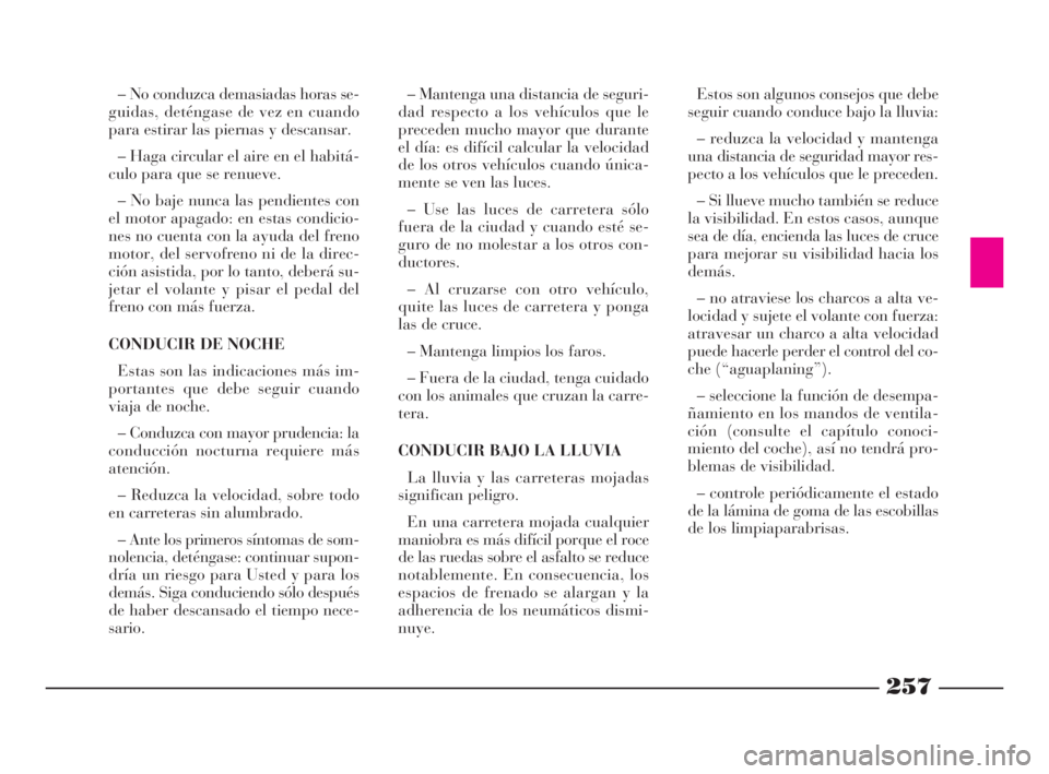 Lancia Thesis 2009  Manual de Empleo y Cuidado (in Spanish) 257
– Mantenga una distancia de seguri-
dad respecto a los vehículos que le
preceden mucho mayor que durante
el día: es difícil calcular la velocidad
de los otros vehículos cuando única-
mente 