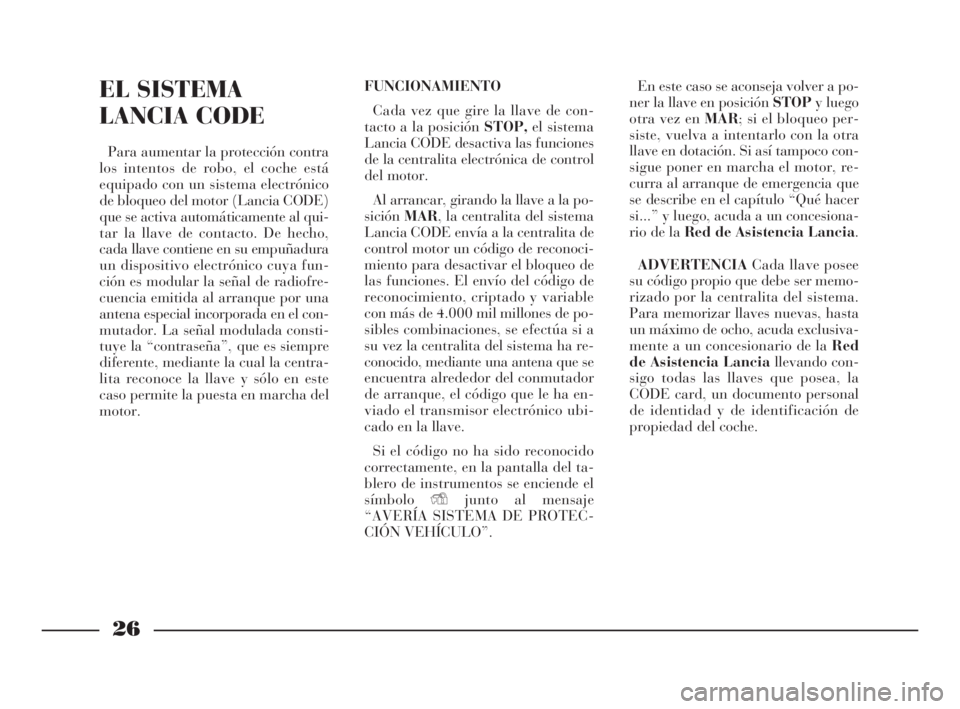 Lancia Thesis 2009 Manual de Empleo y Cuidado (in Spanish) 26
EL SISTEMA
LANCIA CODE
Para aumentar la protección contra
los intentos de robo, el coche está
equipado con un sistema electrónico
de bloqueo del motor (Lancia CODE)
que se activa automáticament Lancia Thesis 2009 Manual de Empleo y Cuidado (in Spanish) 26
EL SISTEMA
LANCIA CODE
Para aumentar la protección contra
los intentos de robo, el coche está
equipado con un sistema electrónico
de bloqueo del motor (Lancia CODE)
que se activa automáticament