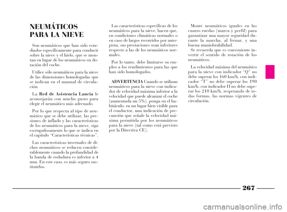 Lancia Thesis 2009  Manual de Empleo y Cuidado (in Spanish) 267
NEUMÁTICOS
PARA LA NIEVE
Son neumáticos que han sido estu-
diados específicamente para conducir
sobre la nieve y el hielo, que se mon-
tan en lugar de los neumáticos en do-
tación del coche.
