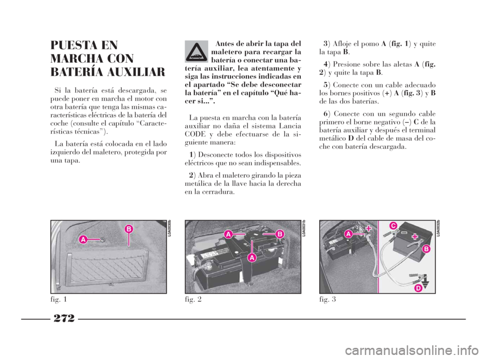 Lancia Thesis 2009 Manual de Empleo y Cuidado (in Spanish) 272
3) Afloje el pomo A(fig. 1) y quite
la tapa B.
4) Presione sobre las aletas A(fig.
2) y quite la tapa B.
5) Conecte con un cable adecuado
los bornes positivos (+)A(fig. 3) y B
de las dos baterías Lancia Thesis 2009 Manual de Empleo y Cuidado (in Spanish) 272
3) Afloje el pomo A(fig. 1) y quite
la tapa B.
4) Presione sobre las aletas A(fig.
2) y quite la tapa B.
5) Conecte con un cable adecuado
los bornes positivos (+)A(fig. 3) y B
de las dos baterías