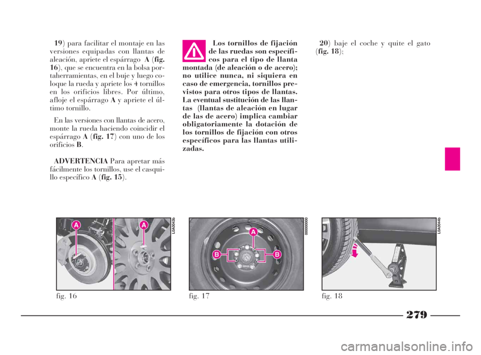 Lancia Thesis 2009 Manual de Empleo y Cuidado (in Spanish) 279
19) para facilitar el montaje en las
versiones equipadas con llantas de
aleación, apriete el espárragoA(fig.
16), que se encuentra en la bolsa por-
taherramientas, en el buje y luego co-
loque l Lancia Thesis 2009 Manual de Empleo y Cuidado (in Spanish) 279
19) para facilitar el montaje en las
versiones equipadas con llantas de
aleación, apriete el espárragoA(fig.
16), que se encuentra en la bolsa por-
taherramientas, en el buje y luego co-
loque l