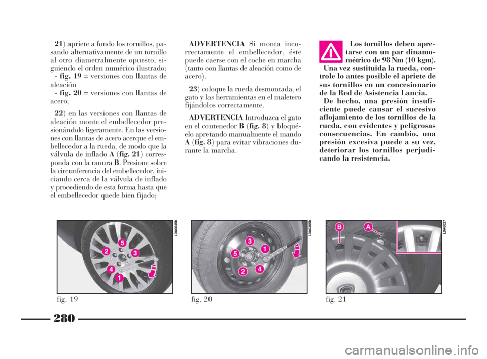 Lancia Thesis 2009 Manual de Empleo y Cuidado (in Spanish) 280
ADVERTENCIASi monta inco-
rrectamente el embellecedor, éste
puede caerse con el coche en marcha
(tanto con llantas de aleación como de
acero).
23) coloque la rueda desmontada, el
gato y las herr Lancia Thesis 2009 Manual de Empleo y Cuidado (in Spanish) 280
ADVERTENCIASi monta inco-
rrectamente el embellecedor, éste
puede caerse con el coche en marcha
(tanto con llantas de aleación como de
acero).
23) coloque la rueda desmontada, el
gato y las herr