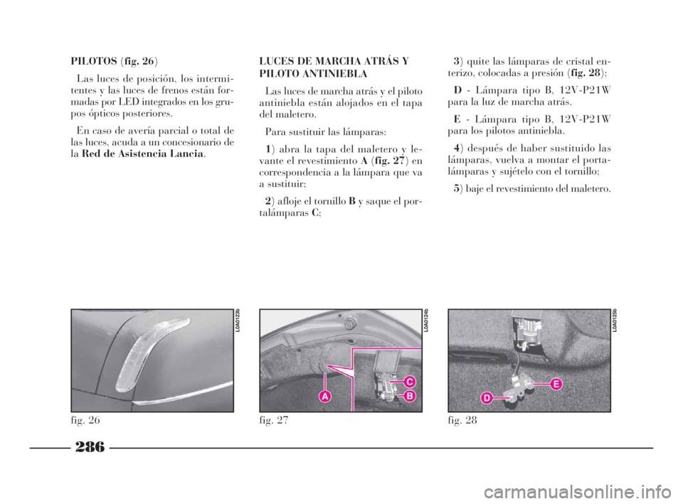 Lancia Thesis 2009 Manual de Empleo y Cuidado (in Spanish) 286
PILOTOS(fig. 26)
Las luces de posición, los intermi-
tentes y las luces de frenos están for-
madas por LED integrados en los gru-
pos ópticos posteriores.
En caso de avería parcial o total de Lancia Thesis 2009 Manual de Empleo y Cuidado (in Spanish) 286
PILOTOS(fig. 26)
Las luces de posición, los intermi-
tentes y las luces de frenos están for-
madas por LED integrados en los gru-
pos ópticos posteriores.
En caso de avería parcial o total de