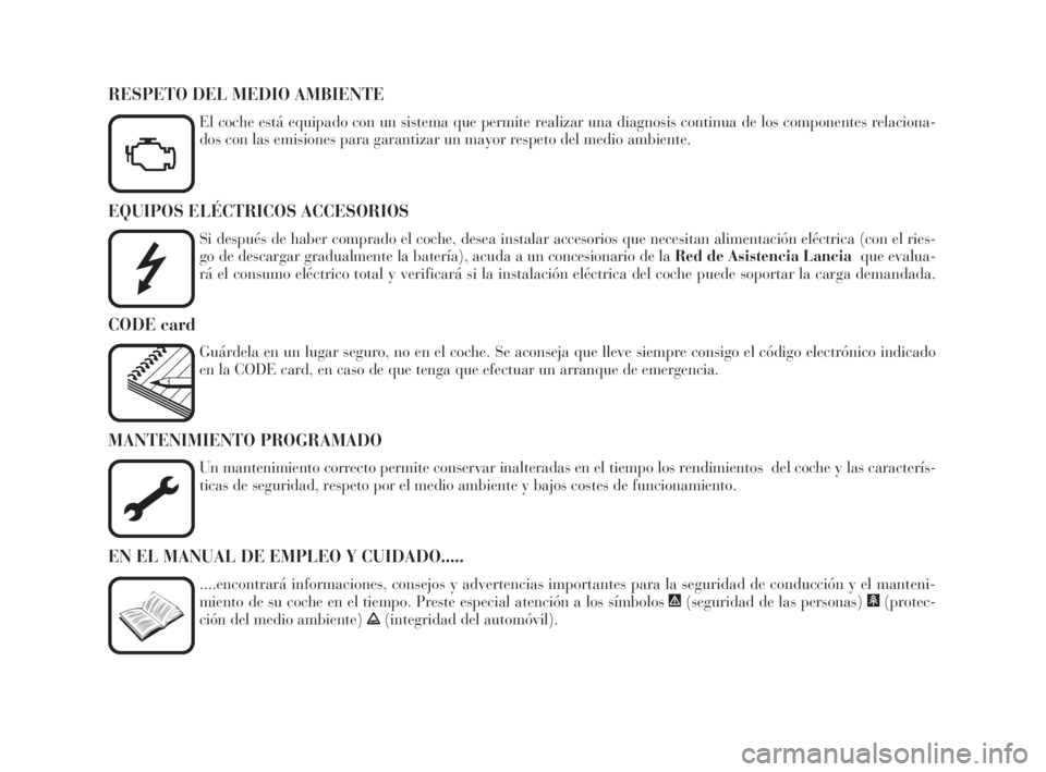 Lancia Thesis 2008  Manual de Empleo y Cuidado (in Spanish) EQUIPOS ELÉCTRICOS ACCESORIOS
Si después de haber comprado el coche, desea instalar accesorios que necesitan alimentación eléctrica (con el ries-
go de descargar gradualmente la batería), acuda a