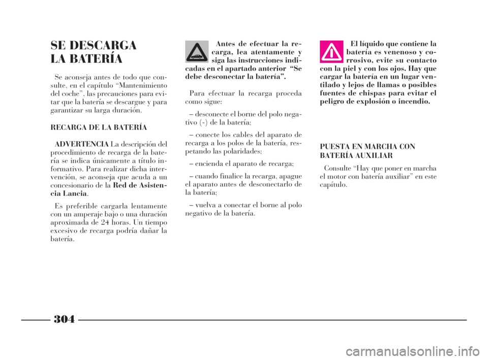 Lancia Thesis 2009 Manual de Empleo y Cuidado (in Spanish) 304
SE DESCARGA
LA BATERÍA
Se aconseja antes de todo que con-
sulte, en el capítulo “Mantenimiento
del coche”, las precauciones para evi-
tar que la batería se descargue y para
garantizar su l Lancia Thesis 2009 Manual de Empleo y Cuidado (in Spanish) 304
SE DESCARGA
LA BATERÍA
Se aconseja antes de todo que con-
sulte, en el capítulo “Mantenimiento
del coche”, las precauciones para evi-
tar que la batería se descargue y para
garantizar su l