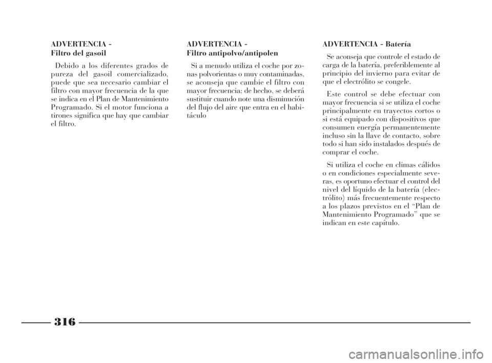 Lancia Thesis 2009 Manual de Empleo y Cuidado (in Spanish) 316
ADVERTENCIA -
Filtro del gasoil
Debido a los diferentes grados de
pureza del gasoil comercializado,
puede que sea necesario cambiar el
filtro con mayor frecuencia de la que
se indica en el Plan d Lancia Thesis 2009 Manual de Empleo y Cuidado (in Spanish) 316
ADVERTENCIA -
Filtro del gasoil
Debido a los diferentes grados de
pureza del gasoil comercializado,
puede que sea necesario cambiar el
filtro con mayor frecuencia de la que
se indica en el Plan d