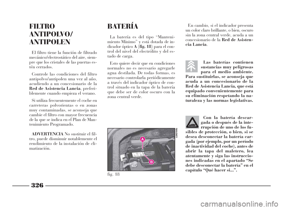 Lancia Thesis 2009  Manual de Empleo y Cuidado (in Spanish) 326
Las baterías contienen
sustancias muy peligrosas
para el medio ambiente.
Para sustituirlas, se aconseja que
acuda a un concesionario de la
Red de Asistencia Lancia, que está
equipado conveniente