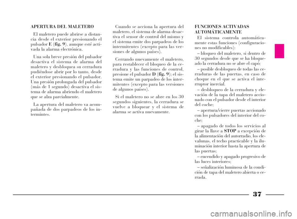 Lancia Thesis 2008  Manual de Empleo y Cuidado (in Spanish) 37
APERTURA DEL MALETERO
El maletero puede abrirse a distan-
cia desde el exterior presionando el
pulsadorE(fig. 9), aunque esté acti-
vada la alarma electrónica. 
Una sola breve presión del pulsad