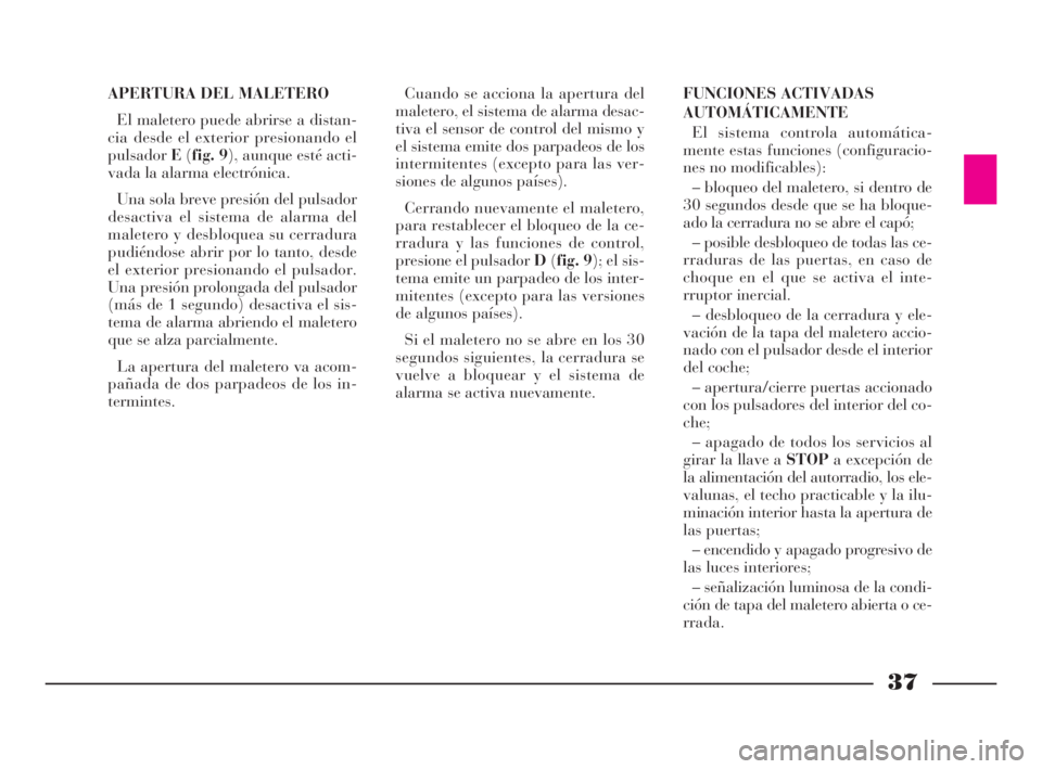 Lancia Thesis 2008  Manual de Empleo y Cuidado (in Spanish) 37
APERTURA DEL MALETERO
El maletero puede abrirse a distan-
cia desde el exterior presionando el
pulsadorE(fig. 9), aunque esté acti-
vada la alarma electrónica. 
Una sola breve presión del pulsad