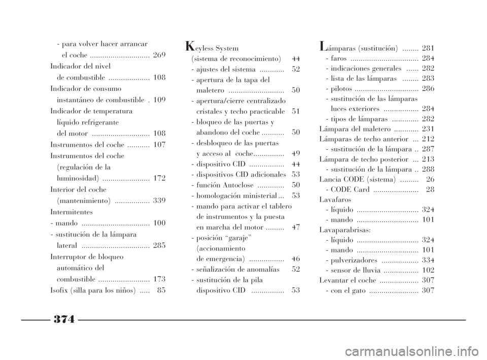 Lancia Thesis 2009  Manual de Empleo y Cuidado (in Spanish) 374
- para volver hacer arrancar
el coche ............................. 269 
Indicador del nivel 
de combustible  .................... 108
Indicador de consumo
instantáneo de combustible  . 109
Indic