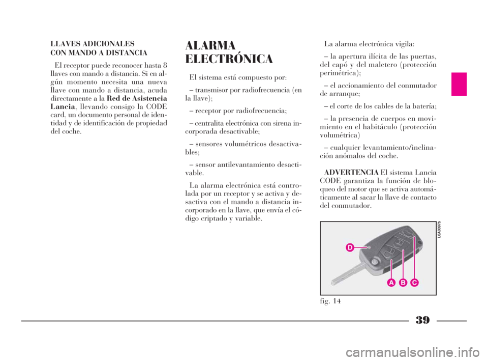 Lancia Thesis 2008  Manual de Empleo y Cuidado (in Spanish) 39
LLAVES ADICIONALES 
CON MANDO A DISTANCIA
El receptor puede reconocer hasta 8
llaves con mando a distancia. Si en al-
gún momento necesita una nueva
llave con mando a distancia, acuda
directamente