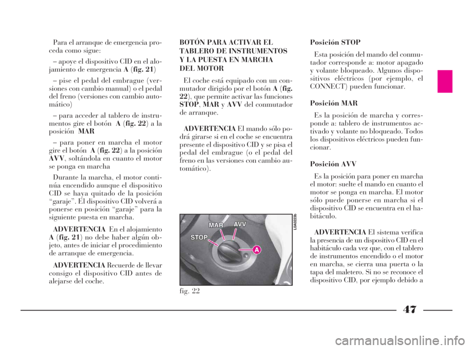 Lancia Thesis 2008 Manual de Empleo y Cuidado (in Spanish) 47
Para el arranque de emergencia pro-
ceda como sigue:
– apoye el dispositivo CID en el alo-
jamiento de emergencia A(fig. 21)
– pise el pedal del embrague (ver-
siones con cambio manual) o el pe Lancia Thesis 2008 Manual de Empleo y Cuidado (in Spanish) 47
Para el arranque de emergencia pro-
ceda como sigue:
– apoye el dispositivo CID en el alo-
jamiento de emergencia A(fig. 21)
– pise el pedal del embrague (ver-
siones con cambio manual) o el pe