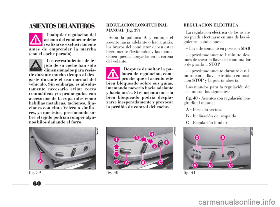 Lancia Thesis 2009 Manual de Empleo y Cuidado (in Spanish) 60
REGULACIÓN LONGITUDINAL
MANUAL(fig. 39)
Suba la palanca Ay empuje el
asiento hacia adelante o hacia atrás:
los brazos del conductor deben estar
ligeramente flexionados y las manos
deben quedar ap Lancia Thesis 2009 Manual de Empleo y Cuidado (in Spanish) 60
REGULACIÓN LONGITUDINAL
MANUAL(fig. 39)
Suba la palanca Ay empuje el
asiento hacia adelante o hacia atrás:
los brazos del conductor deben estar
ligeramente flexionados y las manos
deben quedar ap