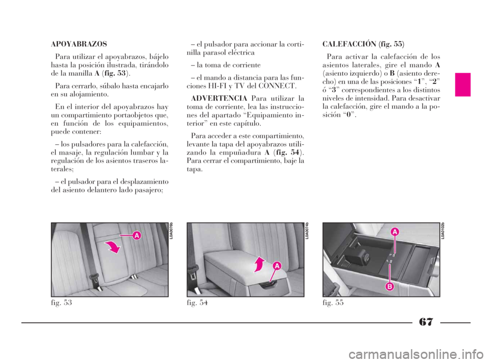 Lancia Thesis 2009 Manual de Empleo y Cuidado (in Spanish) 67
APOYABRAZOS
Para utilizar el apoyabrazos, bájelo
hasta la posición ilustrada, tirándolo
de la manilla A(fig. 53).
Para cerrarlo, súbalo hasta encajarlo
en su alojamiento.
En el interior del apo Lancia Thesis 2009 Manual de Empleo y Cuidado (in Spanish) 67
APOYABRAZOS
Para utilizar el apoyabrazos, bájelo
hasta la posición ilustrada, tirándolo
de la manilla A(fig. 53).
Para cerrarlo, súbalo hasta encajarlo
en su alojamiento.
En el interior del apo