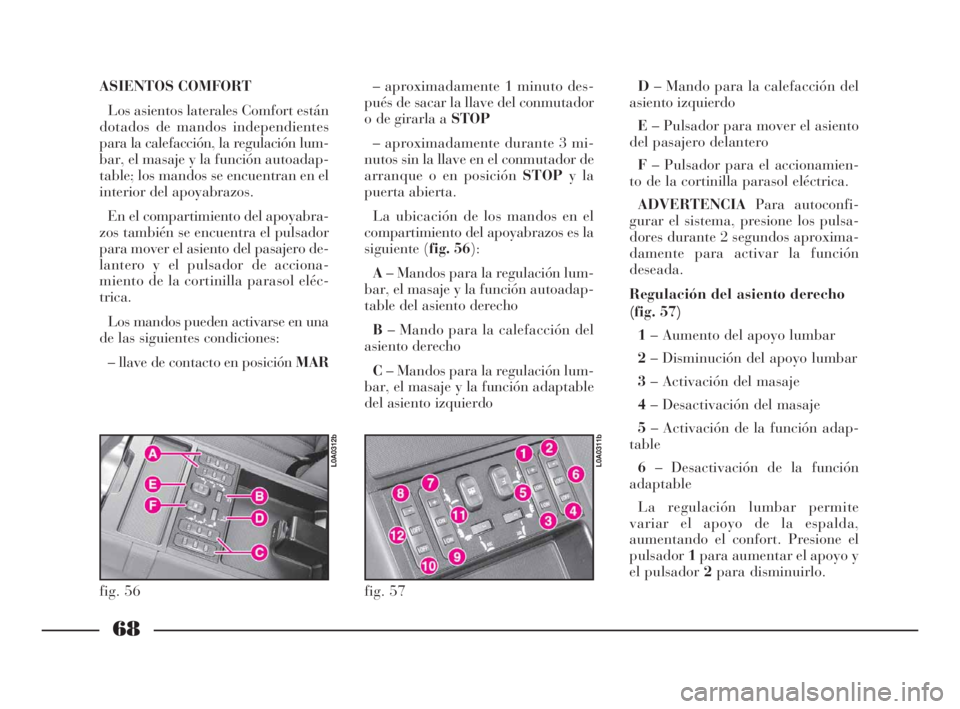 Lancia Thesis 2009 Manual de Empleo y Cuidado (in Spanish) 68
ASIENTOS COMFORT
Los asientos laterales Comfort están
dotados de mandos independientes
para la calefacción, la regulación lum-
bar, el masaje y la función autoadap-
table; los mandos se encuen Lancia Thesis 2009 Manual de Empleo y Cuidado (in Spanish) 68
ASIENTOS COMFORT
Los asientos laterales Comfort están
dotados de mandos independientes
para la calefacción, la regulación lum-
bar, el masaje y la función autoadap-
table; los mandos se encuen