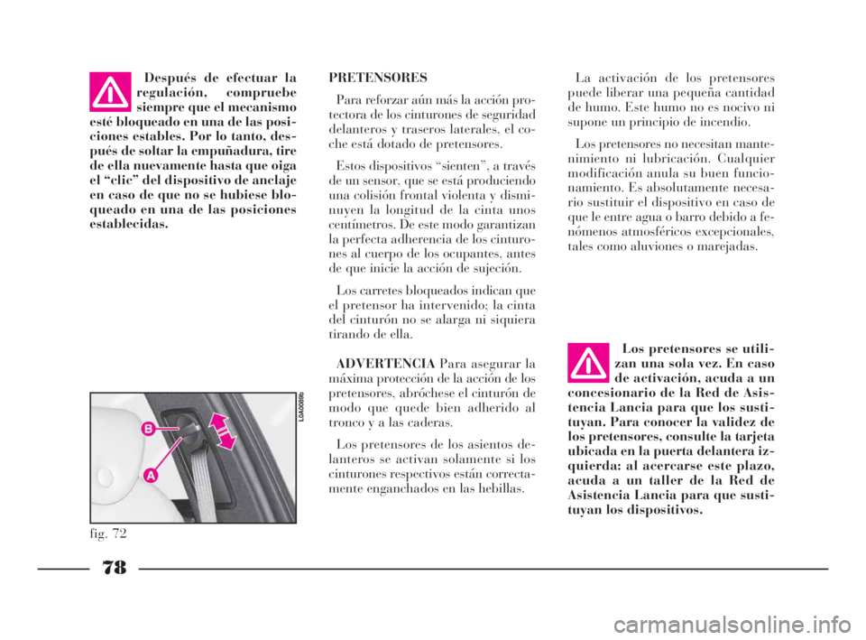 Lancia Thesis 2008  Manual de Empleo y Cuidado (in Spanish) 78
La activación de los pretensores
puede liberar una pequeña cantidad
de humo. Este humo no es nocivo ni
supone un principio de incendio.
Los pretensores no necesitan mante-
nimiento ni lubricació