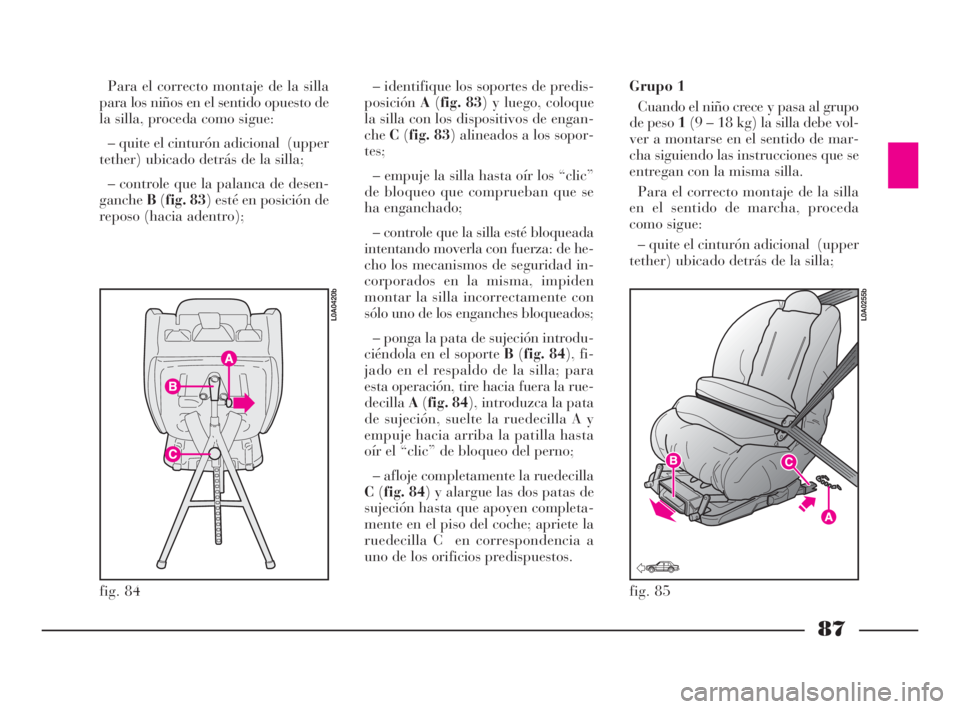 Lancia Thesis 2009 Manual de Empleo y Cuidado (in Spanish) 87
fig. 84
L0A0420b
fig. 85
L0A0255b
Para el correcto montaje de la silla
para los niños en el sentido opuesto de
la silla, proceda como sigue:
– quite el cinturón adicional (upper
tether) ubicad Lancia Thesis 2009 Manual de Empleo y Cuidado (in Spanish) 87
fig. 84
L0A0420b
fig. 85
L0A0255b
Para el correcto montaje de la silla
para los niños en el sentido opuesto de
la silla, proceda como sigue:
– quite el cinturón adicional (upper
tether) ubicad
