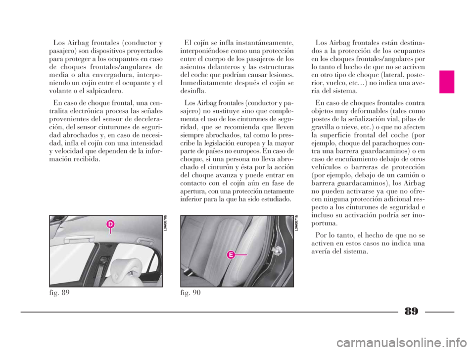 Lancia Thesis 2009 Manual de Empleo y Cuidado (in Spanish) 89
Los Airbag frontales (conductor y
pasajero) son dispositivos proyectados
para proteger a los ocupantes en caso
de choques frontales/angulares de
media o alta envergadura, interpo-
niendo un cojín Lancia Thesis 2009 Manual de Empleo y Cuidado (in Spanish) 89
Los Airbag frontales (conductor y
pasajero) son dispositivos proyectados
para proteger a los ocupantes en caso
de choques frontales/angulares de
media o alta envergadura, interpo-
niendo un cojín