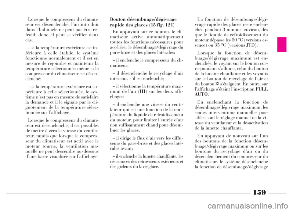 Lancia Thesis 2006 Notice dentretien (in French) 159
Lorsque le compresseur du climati-
seur est désenclenché, l’air introduit
dans l’habitacle ne peut pas être re-
froidi donc, il peut se vérifier deux
cas:
– si la température extérieur Lancia Thesis 2006 Notice dentretien (in French) 159
Lorsque le compresseur du climati-
seur est désenclenché, l’air introduit
dans l’habitacle ne peut pas être re-
froidi donc, il peut se vérifier deux
cas:
– si la température extérieur