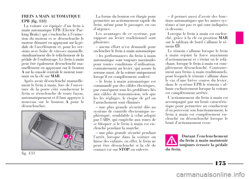 Lancia Thesis 2007  Notice dentretien (in French) 175
FREIN A MAIN AUTOMATIQUE
EPB (fig. 133)
La voiture est équipée d’un frein à
main automatique EPB (Electric Par-
king Brake) qui s’enclenche à l’extinc-
tion du moteur et se désenclenche