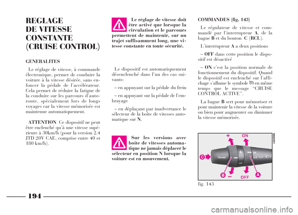 Lancia Thesis 2006  Notice dentretien (in French) 194
REGLAGE
DE VITESSE
CONSTANTE
(CRUISE CONTROL)
GENERALITES
Le réglage de vitesse, à commande
électronique, permet de conduire la
voiture à la vitesse désirée, sans en-
foncer la pédale de l�
