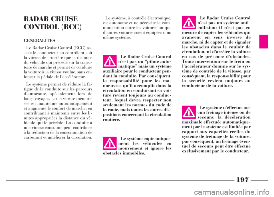 Lancia Thesis 2006  Notice dentretien (in French) 197
RADAR CRUISE
CONTROL (RCC)
GENERALITES
Le Radar Cruise Control (RCC) as-
siste le conducteur en contrôlant soit
la vitesse de croisière que la distance
du véhicule qui précède sur la trajec-
