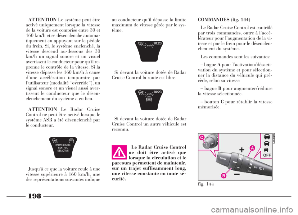 Lancia Thesis 2006  Notice dentretien (in French) 198
Le Radar Cruise Control
ne doit être activé que
lorsque la circulation et le
parcours permettent de maintenir,
sur un trajet suffisamment long,
une vitesse constante en toute sé-
curité. ATTEN