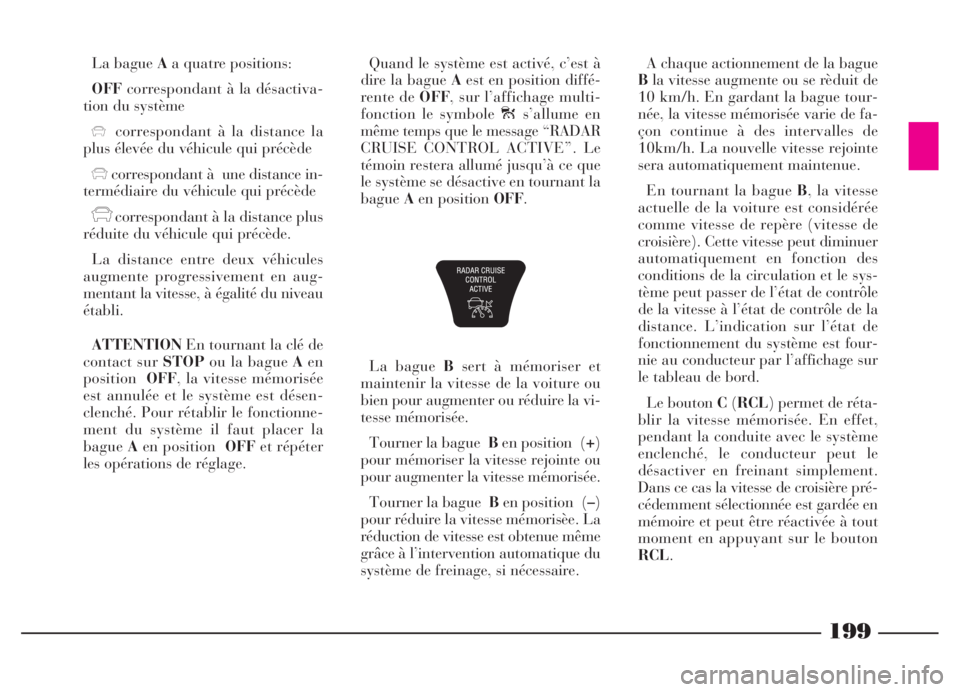Lancia Thesis 2006  Notice dentretien (in French) 199
La bague Aa quatre positions:
OFFcorrespondant à la désactiva-
tion du système
xcorrespondant à la distance la
plus élevée du véhicule qui précède
xcorrespondant à  une distance in-
term