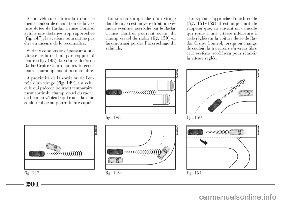 Lancia Thesis 2006 Notice dentretien (in French) 204
fig. 147
L0A0350b
fig. 149
L0A0352b
fig. 148
L0A0351b
fig. 150
L0A0353b
fig. 151
L0A0354b
Si un véhicule s’introduit dans le
même couloir de circulation de la voi-
ture dotée de Radar Cruise Lancia Thesis 2006 Notice dentretien (in French) 204
fig. 147
L0A0350b
fig. 149
L0A0352b
fig. 148
L0A0351b
fig. 150
L0A0353b
fig. 151
L0A0354b
Si un véhicule s’introduit dans le
même couloir de circulation de la voi-
ture dotée de Radar Cruise