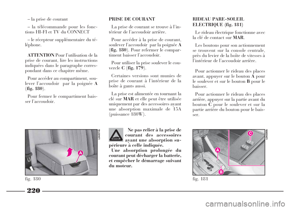 Lancia Thesis 2006  Notice dentretien (in French) 220
PRISE DE COURANT
La prise de courant se trouve à l’in-
térieur de l’accoudoir arrière. 
Pour accéder à la prise de courant,
soulever l’accoudoir  par la poignée A
(fig. 180). Pour refe