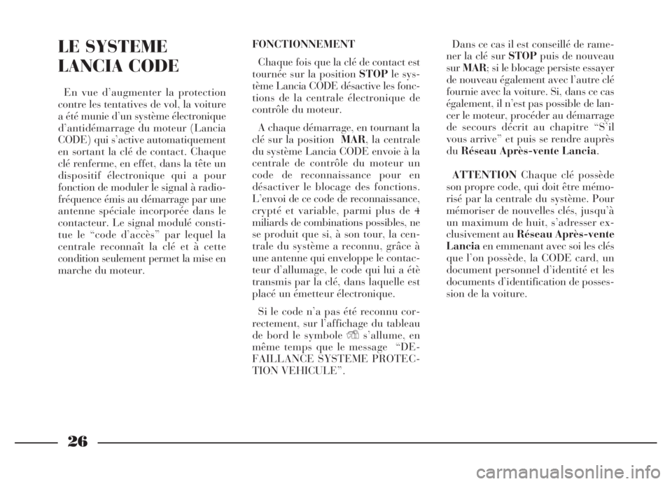 Lancia Thesis 2006  Notice dentretien (in French) 26
LE SYSTEME
LANCIA CODE
En vue d’augmenter la protection
contre les tentatives de vol, la voiture
a été munie d’un système électronique
d’antidémarrage du moteur (Lancia
CODE) qui s’act