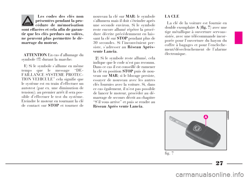 Lancia Thesis 2006  Notice dentretien (in French) 27
Les codes des clés non
présentées pendant la pro-
cédure de mémorisation
sont effacées et cela afin de garan-
tir que les clés perdues ou volées,
ne peuvent plus permettre le dé-
marrage d