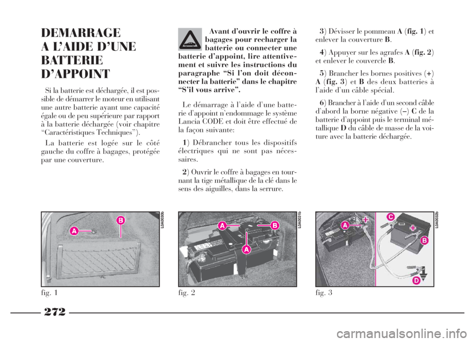 Lancia Thesis 2006 Notice dentretien (in French) 272
3) Dévisser le pommeau A(fig. 1) et
enlever la couverture B.
4) Appuyer sur les agrafes A(fig. 2)
et enlever le couvercle B.
5) Brancher les bornes positives (+)
A(fig. 3) et Bdes deux batteries Lancia Thesis 2006 Notice dentretien (in French) 272
3) Dévisser le pommeau A(fig. 1) et
enlever la couverture B.
4) Appuyer sur les agrafes A(fig. 2)
et enlever le couvercle B.
5) Brancher les bornes positives (+)
A(fig. 3) et Bdes deux batteries