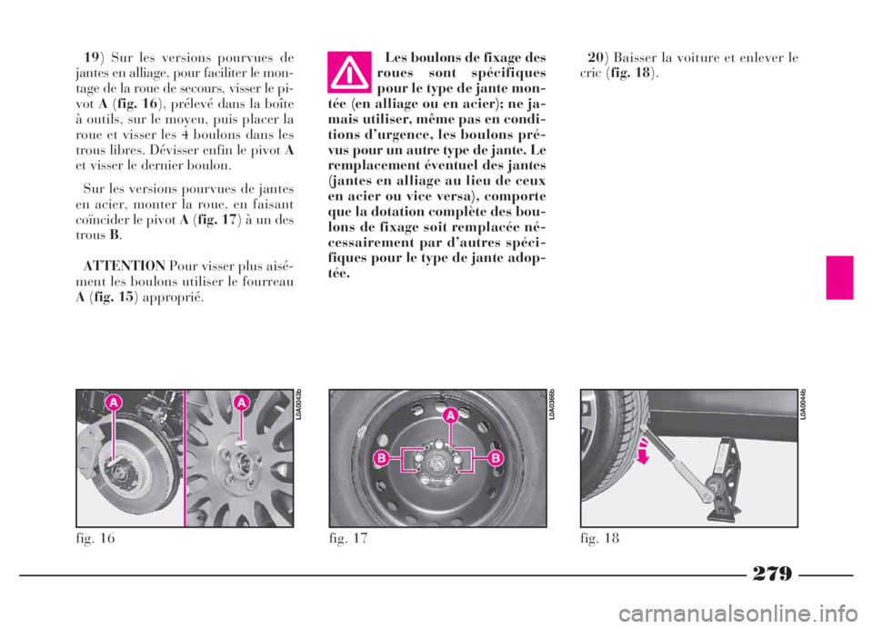 Lancia Thesis 2006 Notice dentretien (in French) 279
fig. 17
L0A0366b
fig. 16
L0A0043b
fig. 18
L0A0044b
19) Sur les versions pourvues de
jantes en alliage, pour faciliter le mon-
tage de la roue de secours, visser le pi-
votA(fig. 16), prélevé dan Lancia Thesis 2006 Notice dentretien (in French) 279
fig. 17
L0A0366b
fig. 16
L0A0043b
fig. 18
L0A0044b
19) Sur les versions pourvues de
jantes en alliage, pour faciliter le mon-
tage de la roue de secours, visser le pi-
votA(fig. 16), prélevé dan