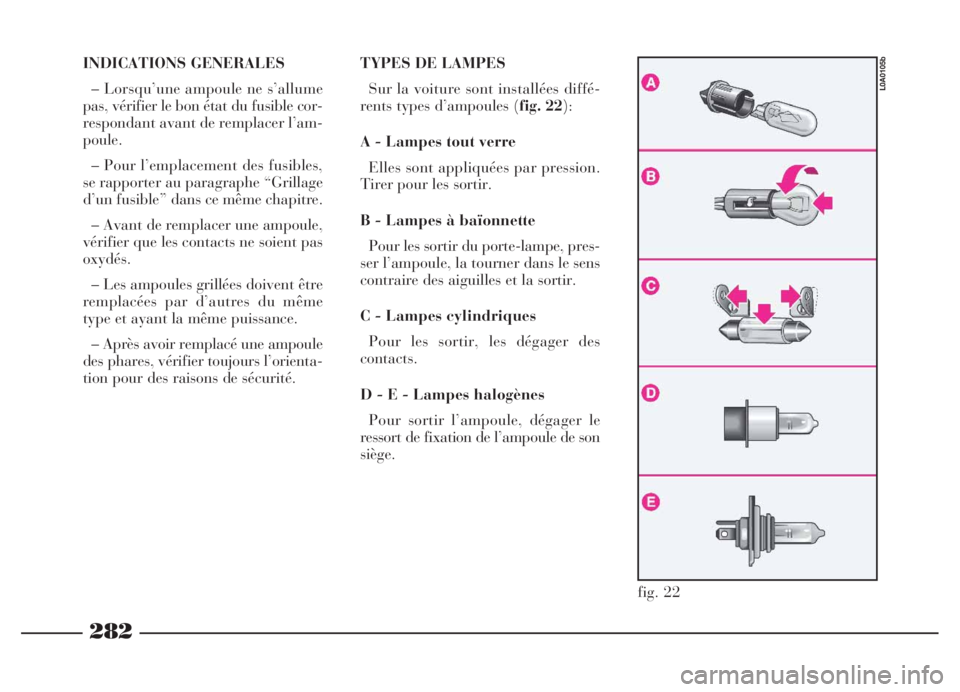 Lancia Thesis 2006  Notice dentretien (in French) 282
fig. 22
L0A0105b
INDICATIONS GENERALES
– Lorsqu’une ampoule ne s’allume
pas, vérifier le bon état du fusible cor-
respondant avant de remplacer l’am-
poule.
– Pour l’emplacement des 