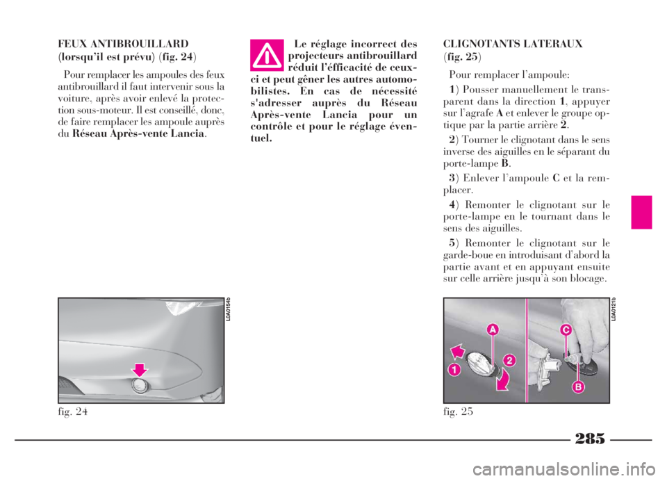 Lancia Thesis 2006 Notice dentretien (in French) 285
CLIGNOTANTS LATERAUX
(fig. 25)
Pour remplacer l’ampoule:
1) Pousser manuellement le trans-
parent dans la direction 1, appuyer
sur l’agrafe Aet enlever le groupe op-
tique par la partie arri Lancia Thesis 2006 Notice dentretien (in French) 285
CLIGNOTANTS LATERAUX
(fig. 25)
Pour remplacer l’ampoule:
1) Pousser manuellement le trans-
parent dans la direction 1, appuyer
sur l’agrafe Aet enlever le groupe op-
tique par la partie arri