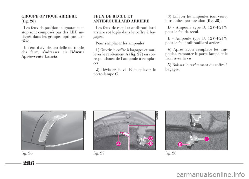 Lancia Thesis 2006 Notice dentretien (in French) GROUPE OPTIQUE ARRIERE
(fig. 26)
Les feux de position, clignotants et
stop sont composés par des LED in-
tégrès dans les groupes optiques ar-
rière.
En cas d’avarie partielle ou totale
des feux, Lancia Thesis 2006 Notice dentretien (in French) GROUPE OPTIQUE ARRIERE
(fig. 26)
Les feux de position, clignotants et
stop sont composés par des LED in-
tégrès dans les groupes optiques ar-
rière.
En cas d’avarie partielle ou totale
des feux,