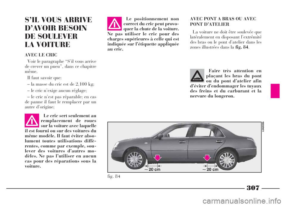 Lancia Thesis 2006  Notice dentretien (in French) 307
AVEC PONT A BRAS OU AVEC
PONT D’ATELIER 
La voiture ne doit être soulevée que
latéralement en disposant l’extrémité
des bras ou le pont d’atelier dans les
zones illustrées dans la fig.