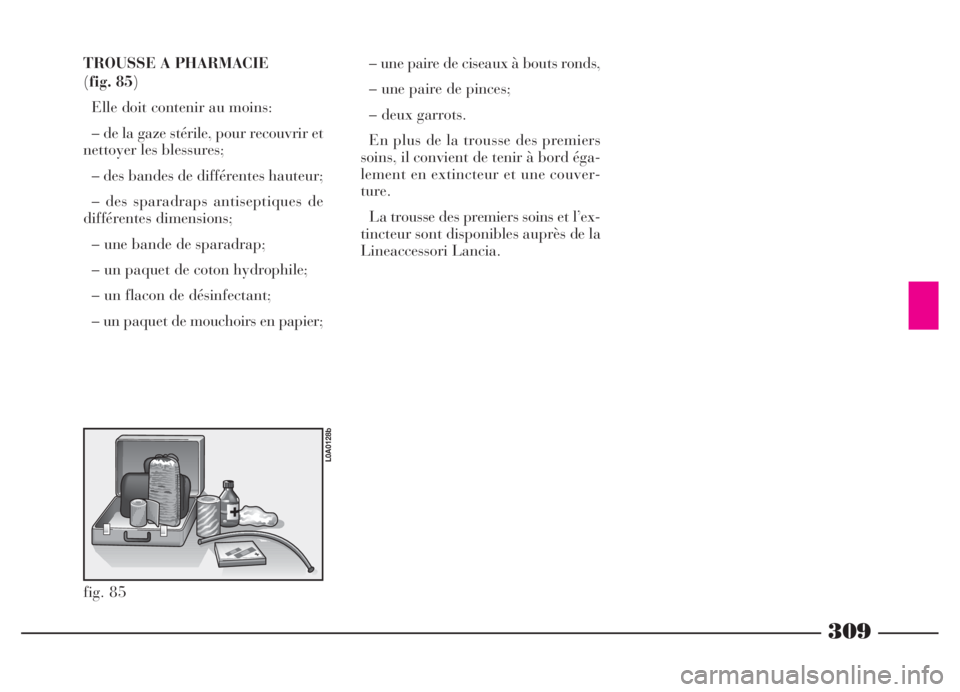 Lancia Thesis 2006  Notice dentretien (in French) 309
TROUSSE A PHARMACIE 
(fig. 85)
Elle doit contenir au moins:
– de la gaze stérile, pour recouvrir et
nettoyer les blessures;
– des bandes de différentes hauteur;
– des sparadraps antiseptiq