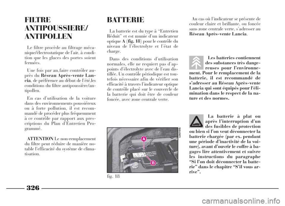 Lancia Thesis 2006  Notice dentretien (in French) 326
Les batteries contiennent
des substances très dange-
reuses pour l’environne-
ment. Pour le remplacement de la
batterie, il est recommandé de
s’adresser au Réseau Après-vente
Lancia qui so