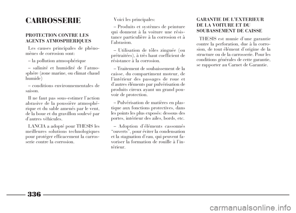 Lancia Thesis 2006 Notice dentretien (in French) 336
CARROSSERIE
PROTECTION CONTRE LES
AGENTS ATMOSPHERIQUES
Les causes principales de phéno-
mènes de corrosion sont:
– la pollution atmosphérique
– salinité et humidité de l’atmo-
sphére Lancia Thesis 2006 Notice dentretien (in French) 336
CARROSSERIE
PROTECTION CONTRE LES
AGENTS ATMOSPHERIQUES
Les causes principales de phéno-
mènes de corrosion sont:
– la pollution atmosphérique
– salinité et humidité de l’atmo-
sphére