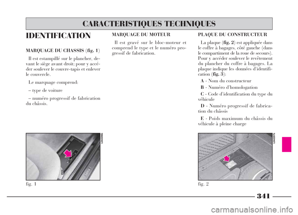 Lancia Thesis 2006 Notice dentretien (in French) 341
IDENTIFICATION
MARQUAGE DU CHASSIS (fig. 1)
Il est estampillé sur le plancher, de-
vant le siège avant droit; pour y accé-
der soulever le couvre-tapis et enlever
le couvercle.
Le marquage comp Lancia Thesis 2006 Notice dentretien (in French) 341
IDENTIFICATION
MARQUAGE DU CHASSIS (fig. 1)
Il est estampillé sur le plancher, de-
vant le siège avant droit; pour y accé-
der soulever le couvre-tapis et enlever
le couvercle.
Le marquage comp