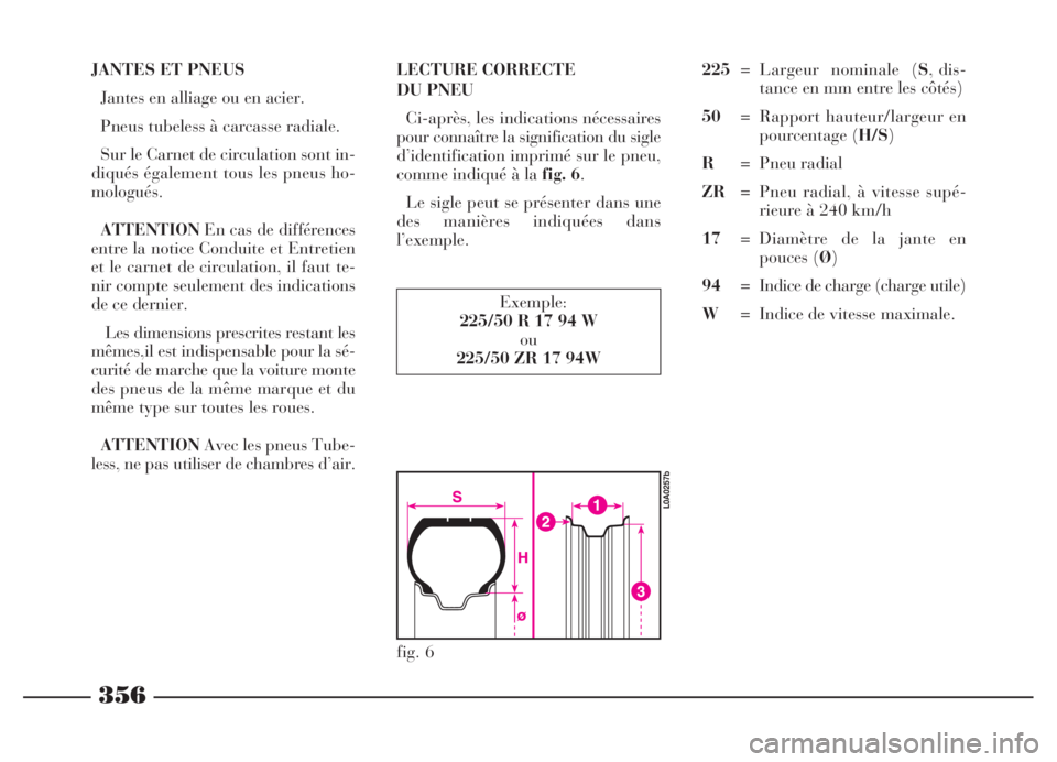 Lancia Thesis 2006  Notice dentretien (in French) 356
JANTES ET PNEUS
Jantes en alliage ou en acier.
Pneus tubeless à carcasse radiale.
Sur le Carnet de circulation sont in-
diqués également tous les pneus ho-
mologués.
ATTENTIONEn cas de différ