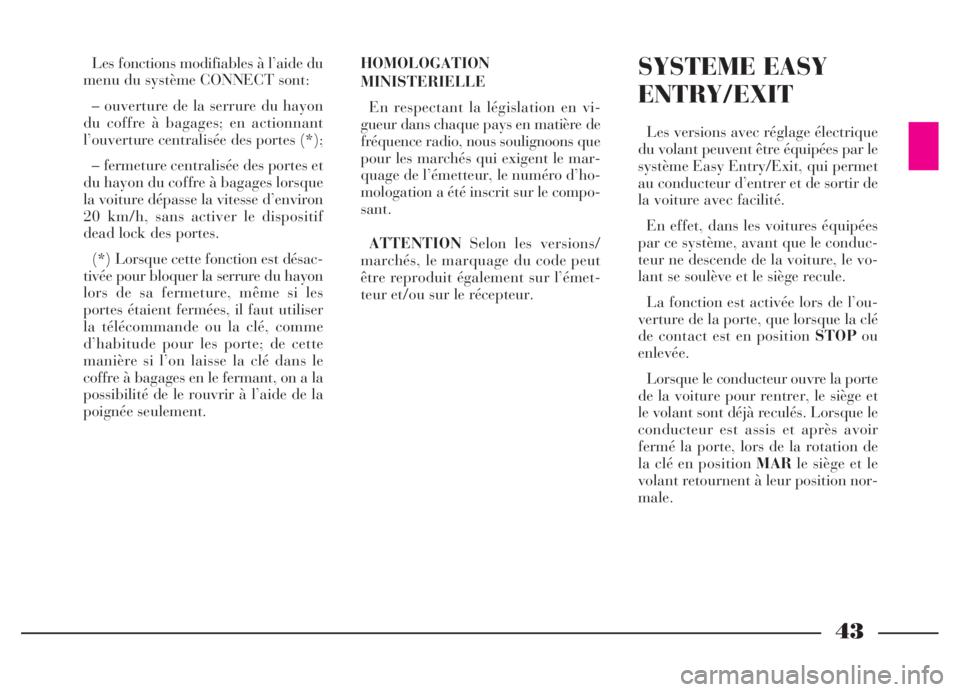 Lancia Thesis 2007  Notice dentretien (in French) 43
Les fonctions modifiables à l’aide du
menu du système CONNECT sont:
– ouverture de la serrure du hayon
du coffre à bagages; en actionnant
l’ouverture centralisée des portes (*);
– ferme