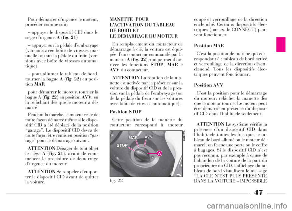 Lancia Thesis 2006  Notice dentretien (in French) 47
Pour démarrer d’urgence le moteur,
procéder comme suit:
– appuyer le dispositif CID dans le
siège d’urgence A(fig. 21)
– appuyer sur la pédale d’embrayage
(versions avec boîte de vit